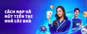 BK8 - Nhà cái uy tín số 1 châu Á - Link đăng ký và đăng nhập BK8 24 Nạp tiền và rút tiền tại nhà cái BK 8